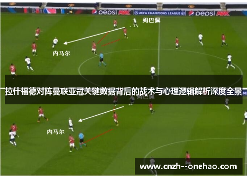 拉什福德对阵曼联亚冠关键数据背后的战术与心理逻辑解析深度全景