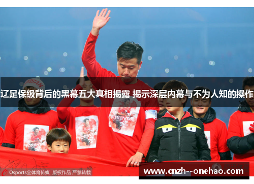 辽足保级背后的黑幕五大真相揭露 揭示深层内幕与不为人知的操作