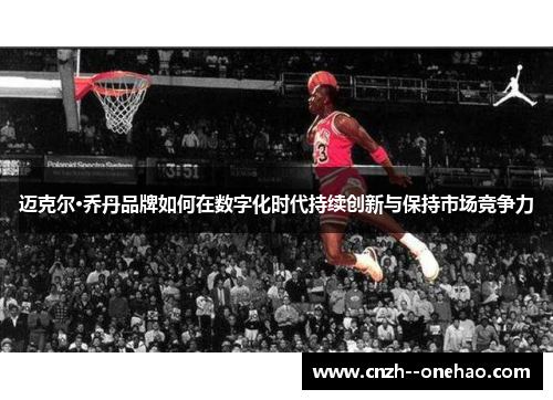 迈克尔·乔丹品牌如何在数字化时代持续创新与保持市场竞争力